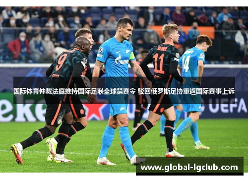 国际体育仲裁法庭维持国际足联全球禁赛令 驳回俄罗斯足协重返国际赛事上诉 国际体育仲裁法庭维持国际足联全球禁赛令 驳回俄罗斯足协重返国际赛事上诉