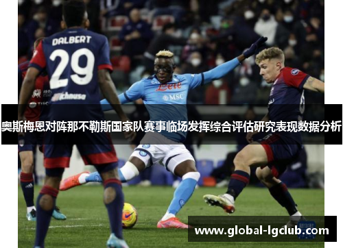 奥斯梅恩对阵那不勒斯国家队赛事临场发挥综合评估研究表现数据分析 奥斯梅恩对阵那不勒斯国家队赛事临场发挥综合评估研究表现数据分析