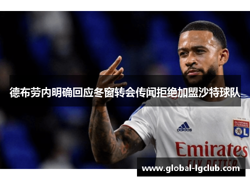 德布劳内明确回应冬窗转会传闻拒绝加盟沙特球队 德布劳内明确回应冬窗转会传闻拒绝加盟沙特球队