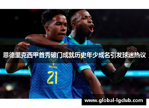 恩德里克西甲首秀破门成就历史年少成名引发球迷热议 恩德里克西甲首秀破门成就历史年少成名引发球迷热议