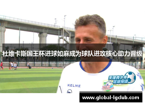 杜维卡斯国王杯进球如麻成为球队进攻核心助力晋级 杜维卡斯国王杯进球如麻成为球队进攻核心助力晋级