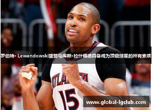 罗伯特· Lewandowski盛赞马库斯·拉什福德具备成为顶级球星的所有素质 罗伯特· Lewandowski盛赞马库斯·拉什福德具备成为顶级球星的所有素质