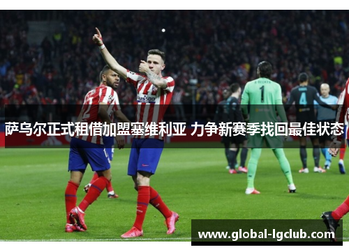 萨乌尔正式租借加盟塞维利亚 力争新赛季找回最佳状态