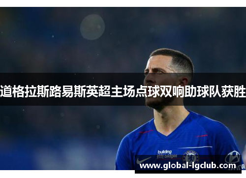 道格拉斯路易斯英超主场点球双响助球队获胜 道格拉斯路易斯英超主场点球双响助球队获胜