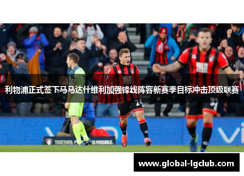 利物浦正式签下马马达什维利加强锋线阵容新赛季目标冲击顶级联赛 利物浦正式签下马马达什维利加强锋线阵容新赛季目标冲击顶级联赛