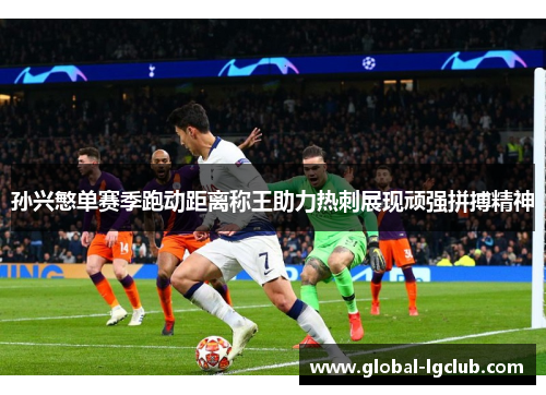 孙兴慜单赛季跑动距离称王助力热刺展现顽强拼搏精神 孙兴慜单赛季跑动距离称王助力热刺展现顽强拼搏精神