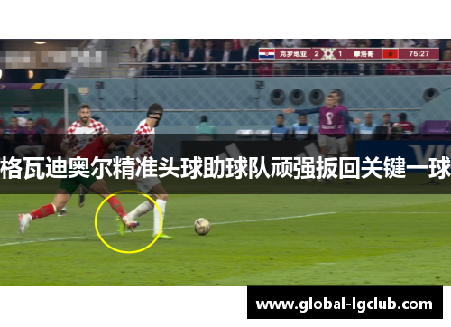 格瓦迪奥尔精准头球助球队顽强扳回关键一球