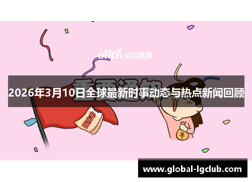 2026年3月10日全球最新时事动态与热点新闻回顾