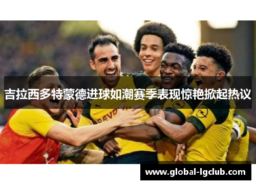 吉拉西多特蒙德进球如潮赛季表现惊艳掀起热议