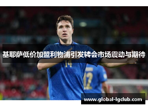 基耶萨低价加盟利物浦引发转会市场震动与期待