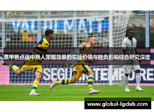 意甲焦点战中换人策略效果的实战价值与胜负影响综合研究深度